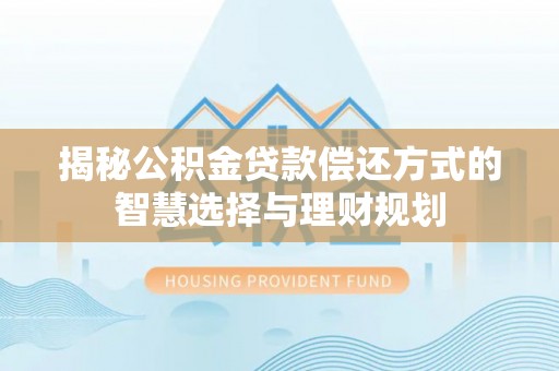 全方位揭秘公积金贷款偿还方式的智慧选择与理财规划