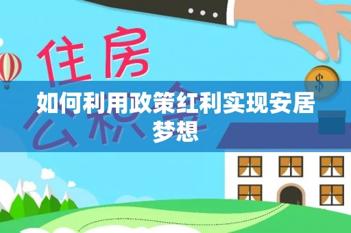 全方位如何利用政策红利实现安居梦想