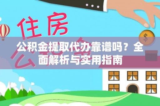 全方位公积金提取代办靠谱吗？全面解析与实用指南