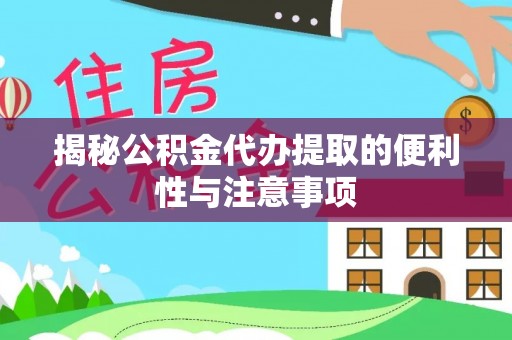 全方位揭秘公积金代办提取的便利性与注意事项