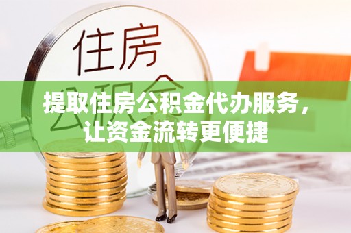 全方位提取住房公积金代办服务，让资金流转更便捷