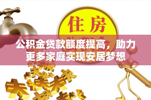全方位公积金贷款额度提高，助力更多家庭实现安居梦想