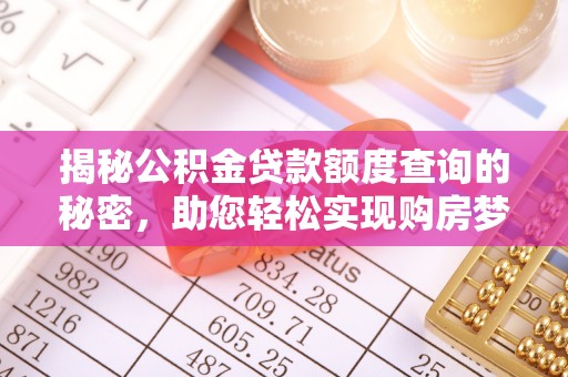 全方位揭秘公积金贷款额度查询的秘密，助您轻松实现购房梦想