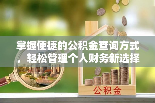 全方位掌握便捷的公积金查询方式，轻松管理个人财务新选择