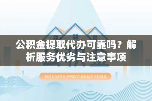全方位公积金提取代办可靠吗？解析服务优劣与注意事项
