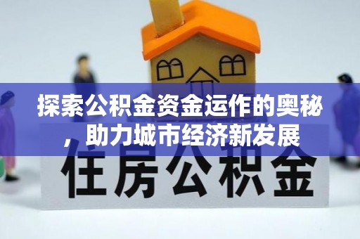 全方位探索公积金资金运作的奥秘，助力城市经济新发展