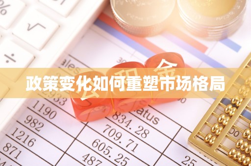 全方位政策变化如何重塑市场格局