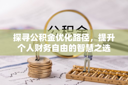 全方位探寻公积金优化路径，提升个人财务自由的智慧之选