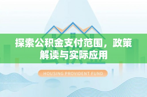 全方位探索公积金支付范围，政策解读与实际应用