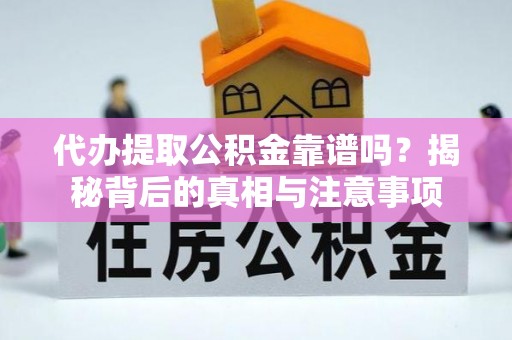 全方位代办提取公积金靠谱吗？揭秘背后的真相与注意事项
