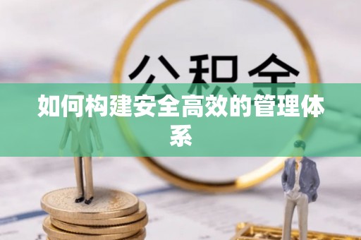 全方位如何构建安全高效的管理体系