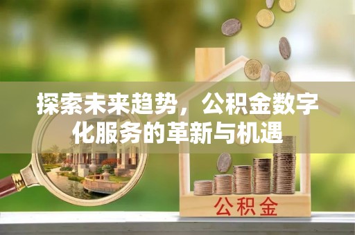 全方位探索未来趋势，公积金数字化服务的革新与机遇