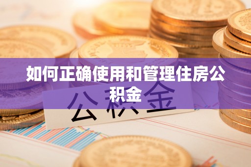 全方位如何正确使用和管理住房公积金